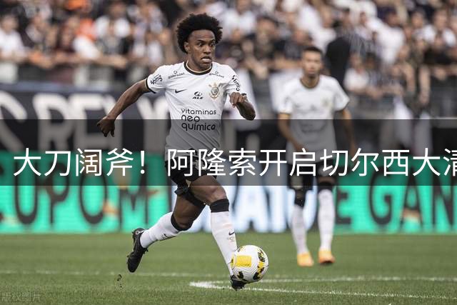 大刀阔斧！阿隆索开启切尔西大清洗，5大冗员待售，总身价1.18亿欧
