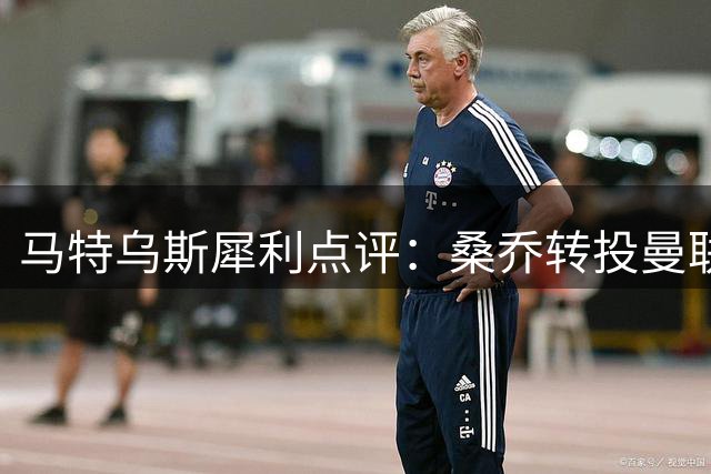 马特乌斯犀利点评：桑乔转投曼联困局，高薪背后暗藏发展隐忧